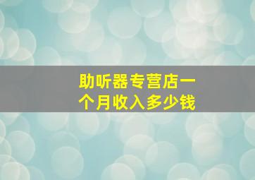 助听器专营店一个月收入多少钱