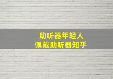 助听器年轻人佩戴助听器知乎