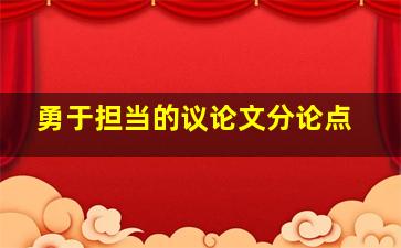 勇于担当的议论文分论点