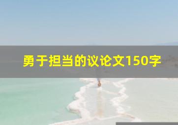 勇于担当的议论文150字