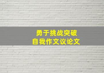 勇于挑战突破自我作文议论文