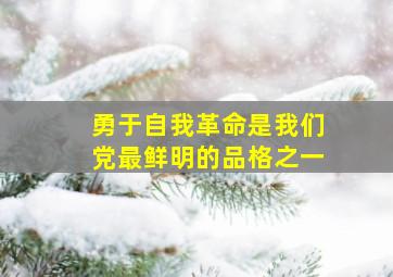 勇于自我革命是我们党最鲜明的品格之一