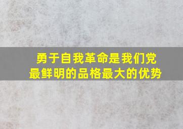 勇于自我革命是我们党最鲜明的品格最大的优势