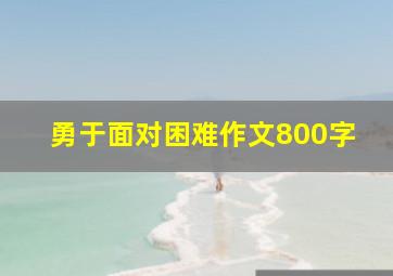 勇于面对困难作文800字