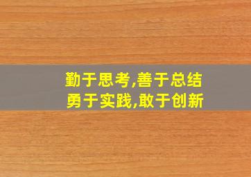 勤于思考,善于总结 勇于实践,敢于创新