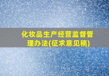 化妆品生产经营监督管理办法(征求意见稿)