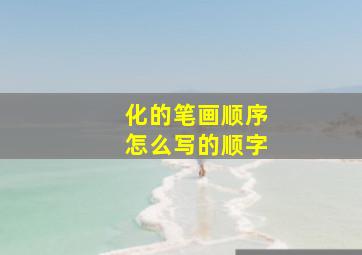 化的笔画顺序怎么写的顺字