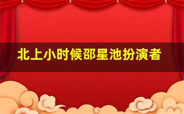 北上小时候邵星池扮演者