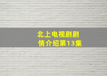 北上电视剧剧情介绍第13集