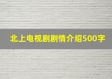 北上电视剧剧情介绍500字