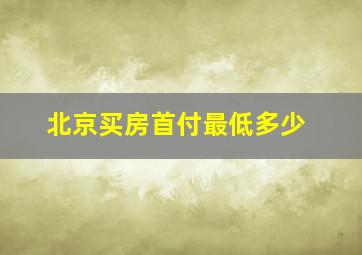 北京买房首付最低多少