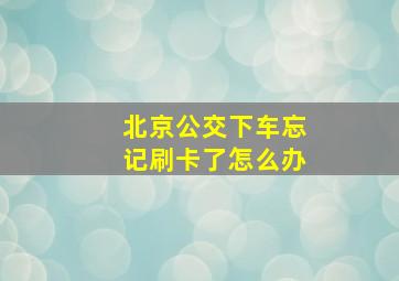 北京公交下车忘记刷卡了怎么办