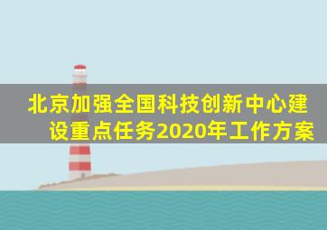 北京加强全国科技创新中心建设重点任务2020年工作方案