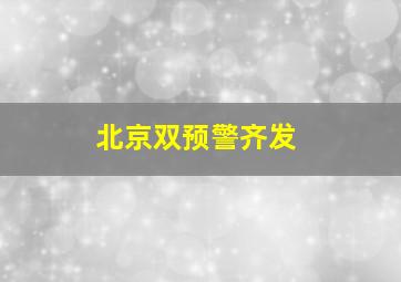 北京双预警齐发