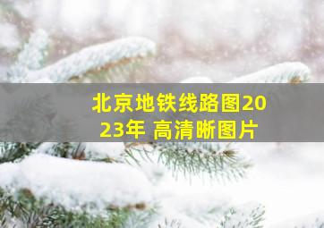 北京地铁线路图2023年 高清晰图片