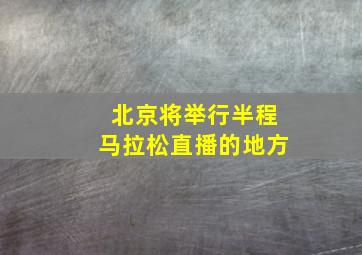 北京将举行半程马拉松直播的地方