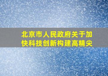 北京市人民政府关于加快科技创新构建高精尖