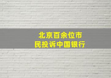 北京百余位市民投诉中国银行