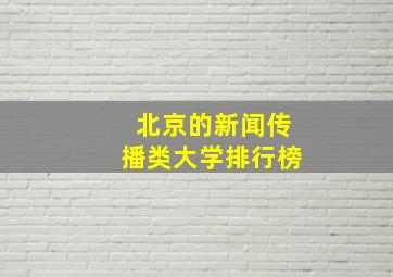 北京的新闻传播类大学排行榜