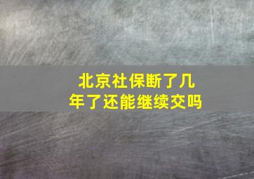 北京社保断了几年了还能继续交吗