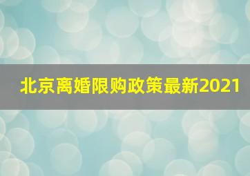 北京离婚限购政策最新2021