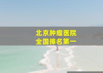 北京肿瘤医院全国排名第一