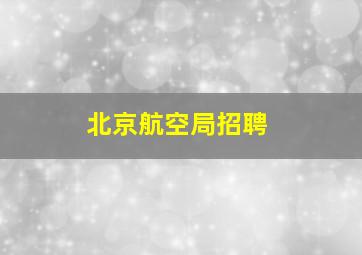 北京航空局招聘