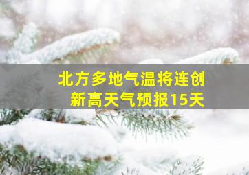 北方多地气温将连创新高天气预报15天