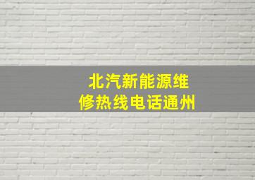 北汽新能源维修热线电话通州