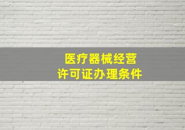 医疗器械经营许可证办理条件