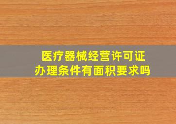 医疗器械经营许可证办理条件有面积要求吗