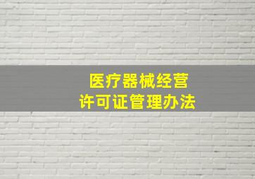 医疗器械经营许可证管理办法