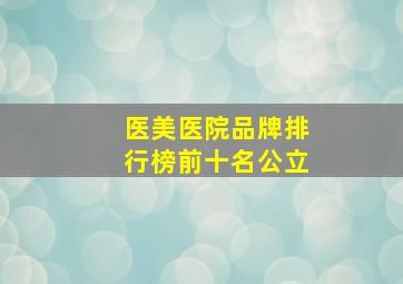 医美医院品牌排行榜前十名公立