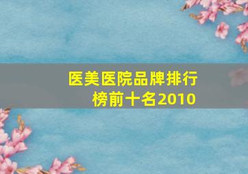 医美医院品牌排行榜前十名2010