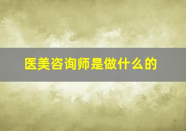 医美咨询师是做什么的