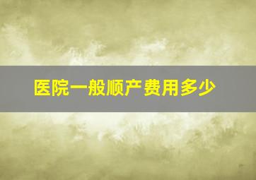 医院一般顺产费用多少