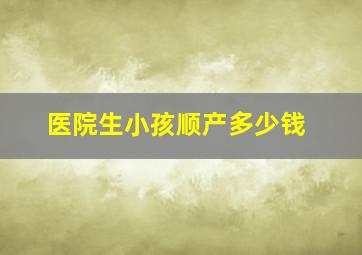 医院生小孩顺产多少钱