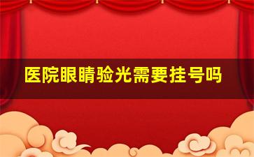 医院眼睛验光需要挂号吗