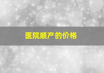 医院顺产的价格