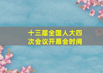 十三届全国人大四次会议开幕会时间