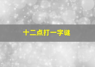 十二点打一字谜