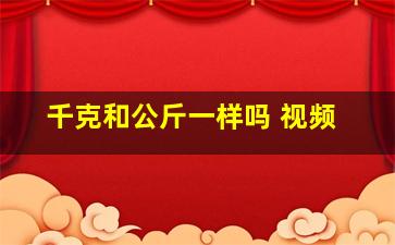 千克和公斤一样吗 视频