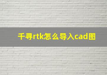 千寻rtk怎么导入cad图