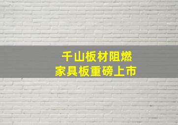 千山板材阻燃家具板重磅上市