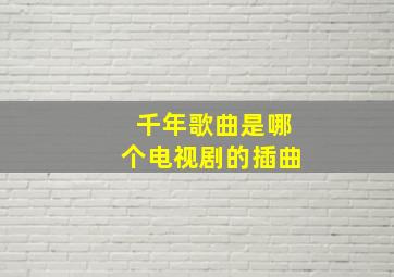 千年歌曲是哪个电视剧的插曲