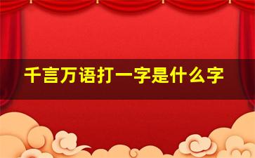 千言万语打一字是什么字