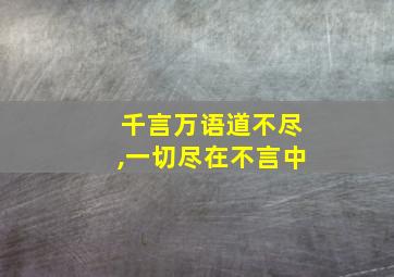 千言万语道不尽,一切尽在不言中