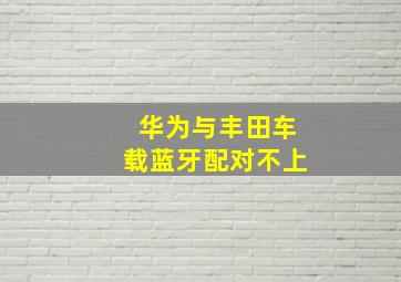 华为与丰田车载蓝牙配对不上