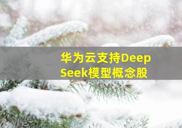 华为云支持DeepSeek模型概念股