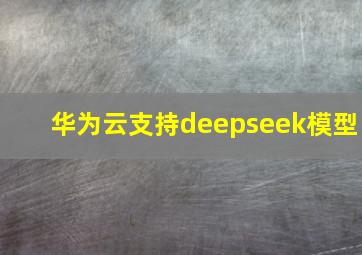 华为云支持deepseek模型